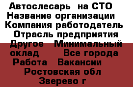 Автослесарь. на СТО › Название организации ­ Компания-работодатель › Отрасль предприятия ­ Другое › Минимальный оклад ­ 1 - Все города Работа » Вакансии   . Ростовская обл.,Зверево г.